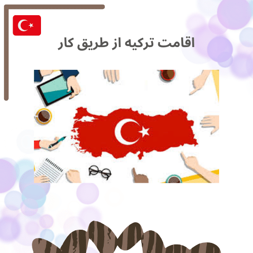اقامت ترکیه از طریق کار - صفر تا صد اخذ اقامت ترکیه برای ایرانیان در سال 2022